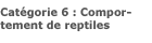 Catégorie 6 : Comportement de reptiles